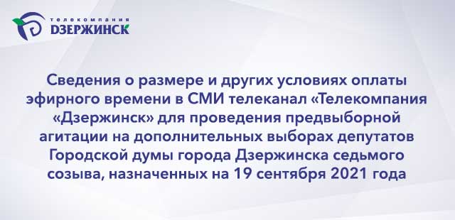 Сведения о размере и других условиях оплаты эфирного времени в СМИ телеканал «Телекомпания «Дзержинск» для проведения предвыборной агитации на дополнительных выборах депутатов Горо